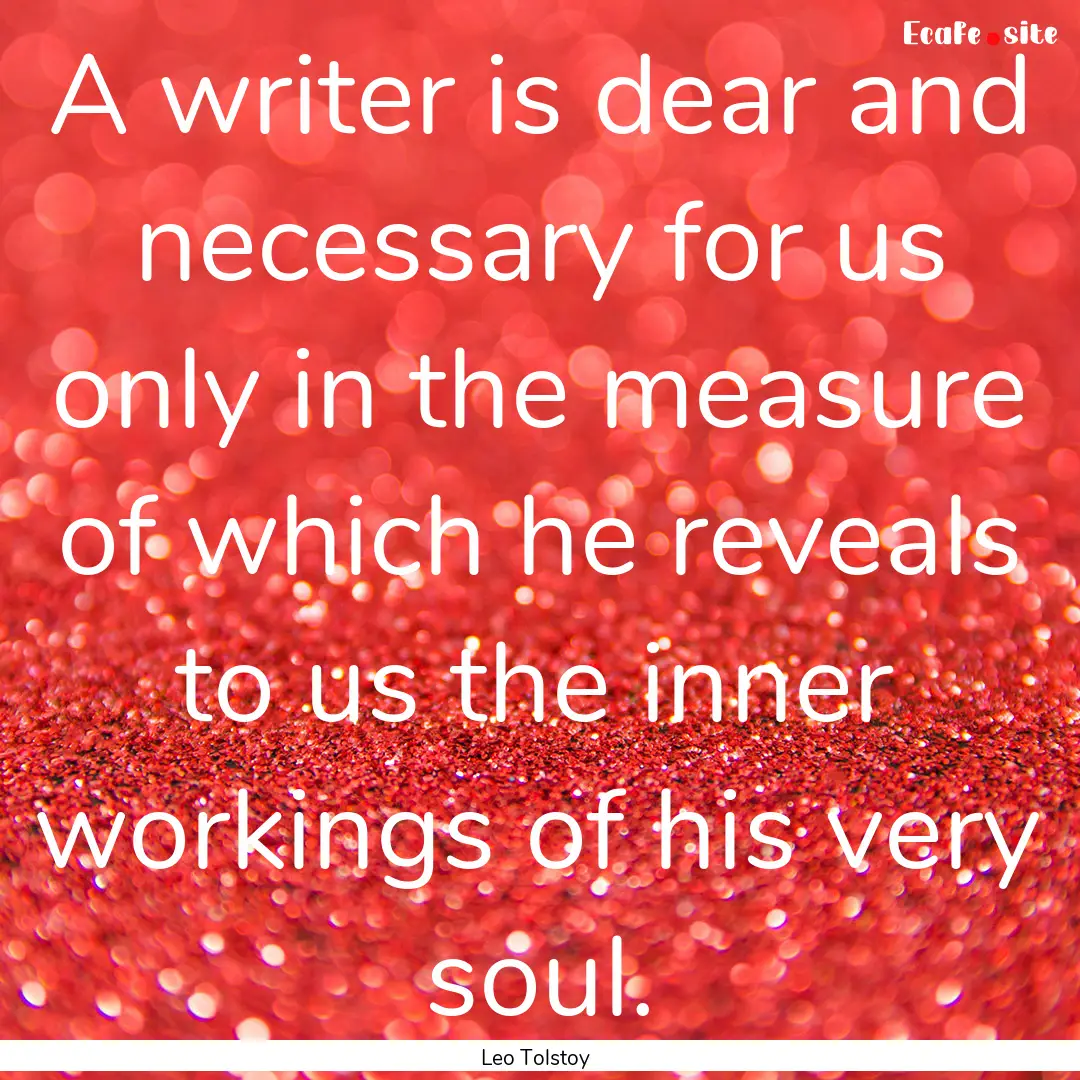 A writer is dear and necessary for us only.... : Quote by Leo Tolstoy