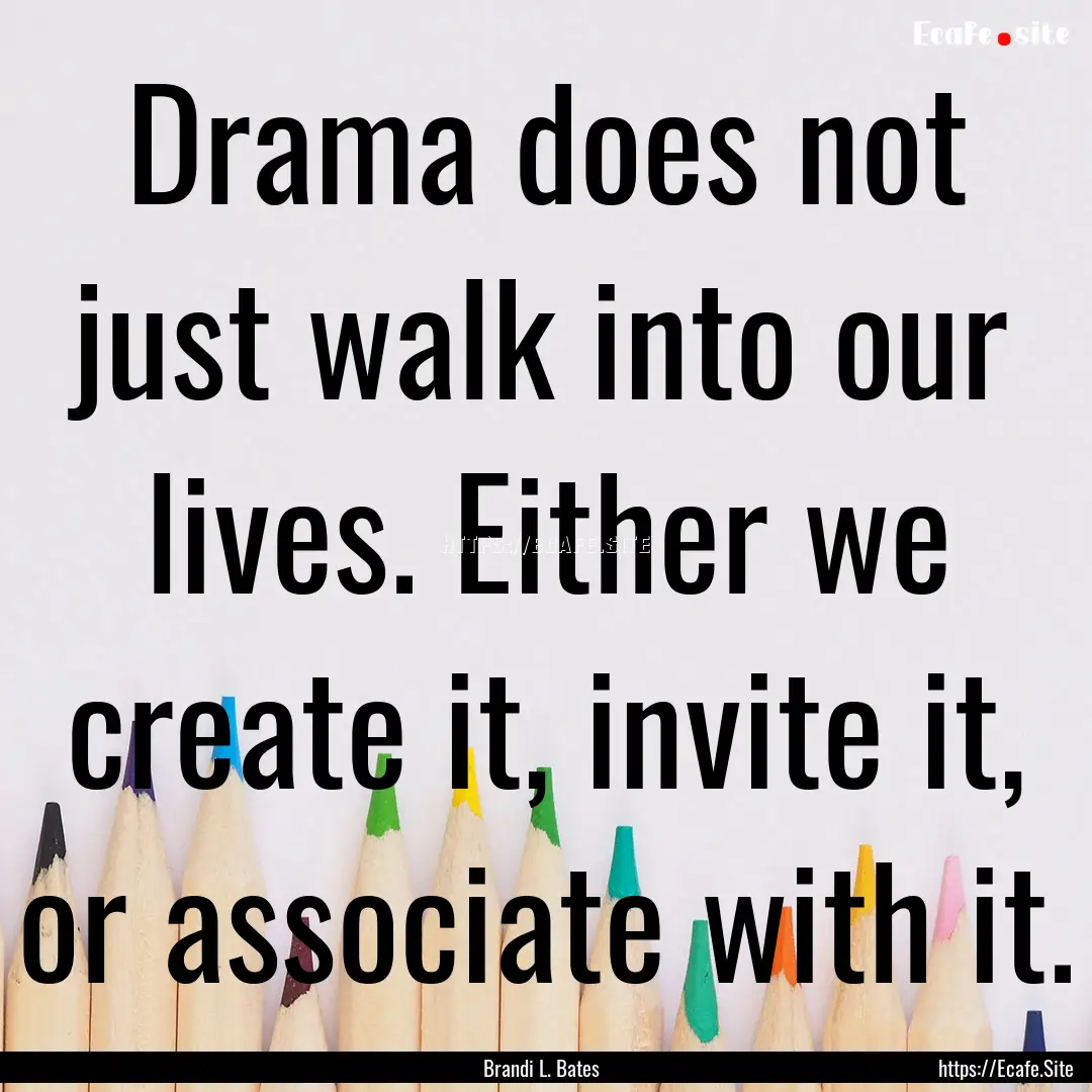 Drama does not just walk into our lives..... : Quote by Brandi L. Bates