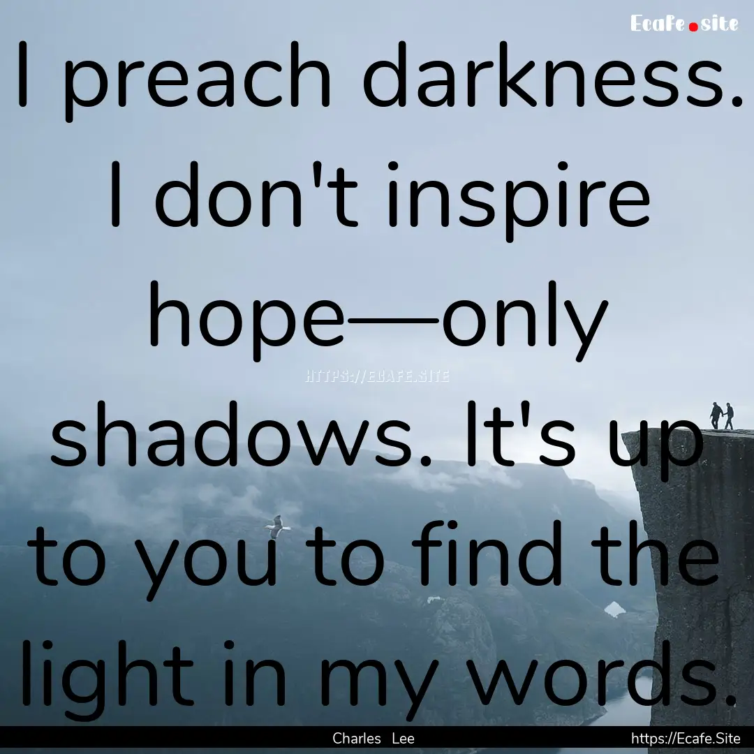 I preach darkness. I don't inspire hope—only.... : Quote by Charles Lee