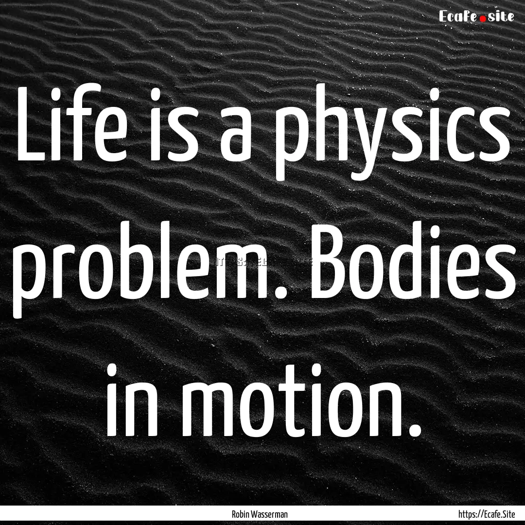 Life is a physics problem. Bodies in motion..... : Quote by Robin Wasserman