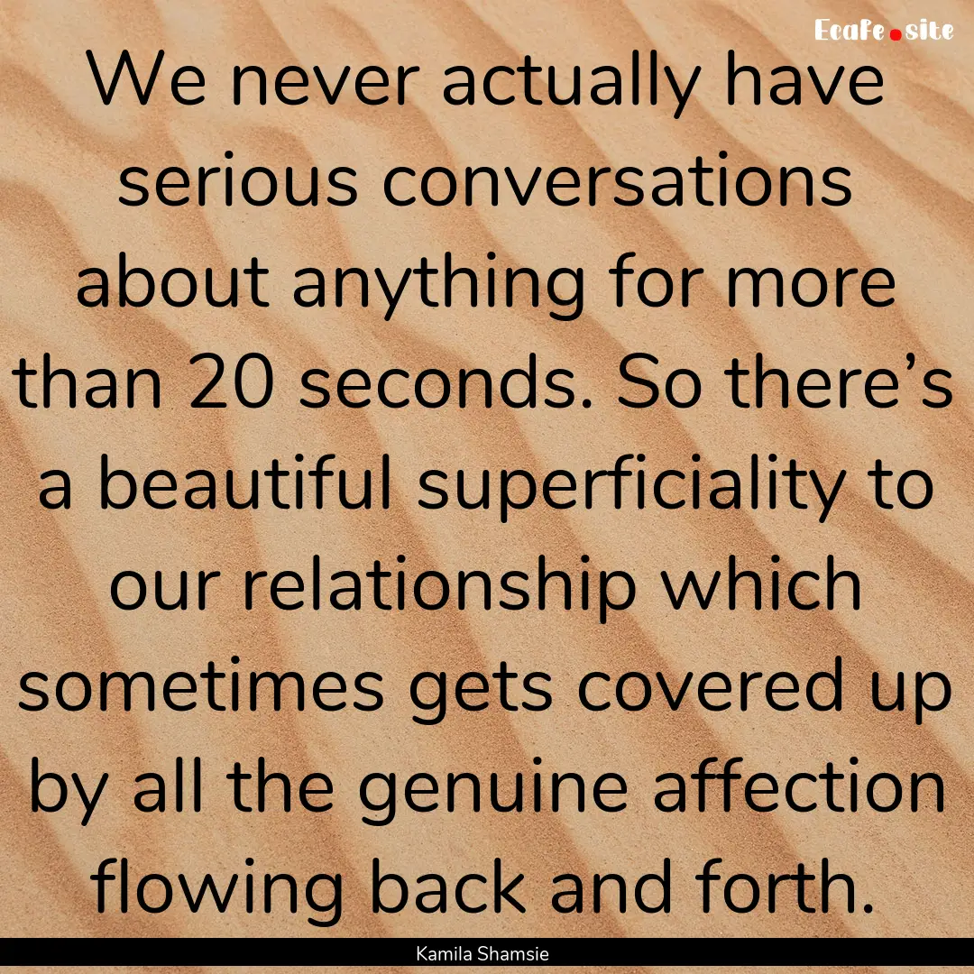 We never actually have serious conversations.... : Quote by Kamila Shamsie