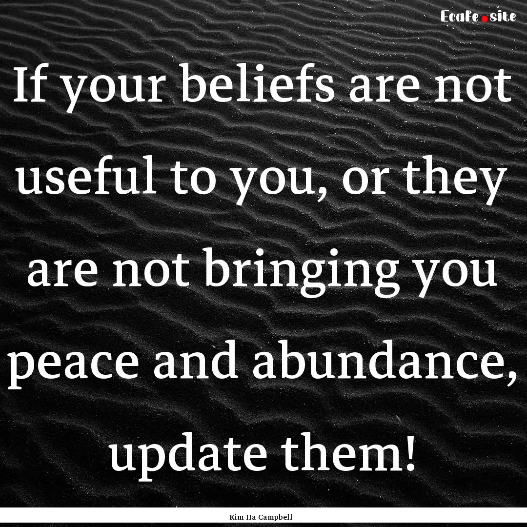 If your beliefs are not useful to you, or.... : Quote by Kim Ha Campbell