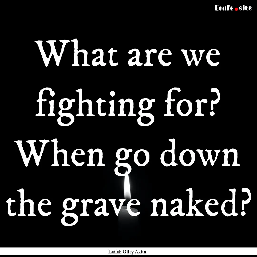 What are we fighting for? When go down the.... : Quote by Lailah Gifty Akita