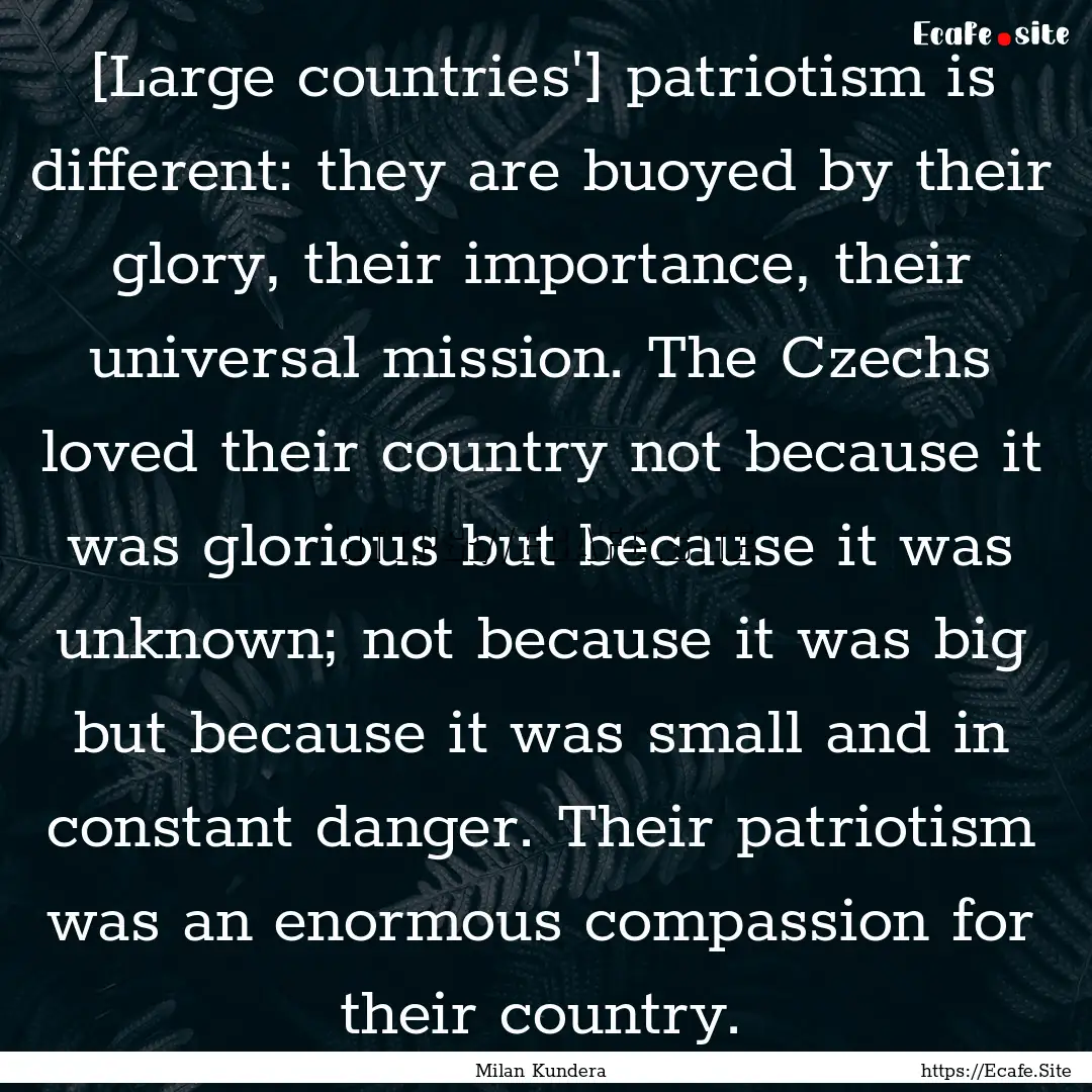 [Large countries'] patriotism is different:.... : Quote by Milan Kundera