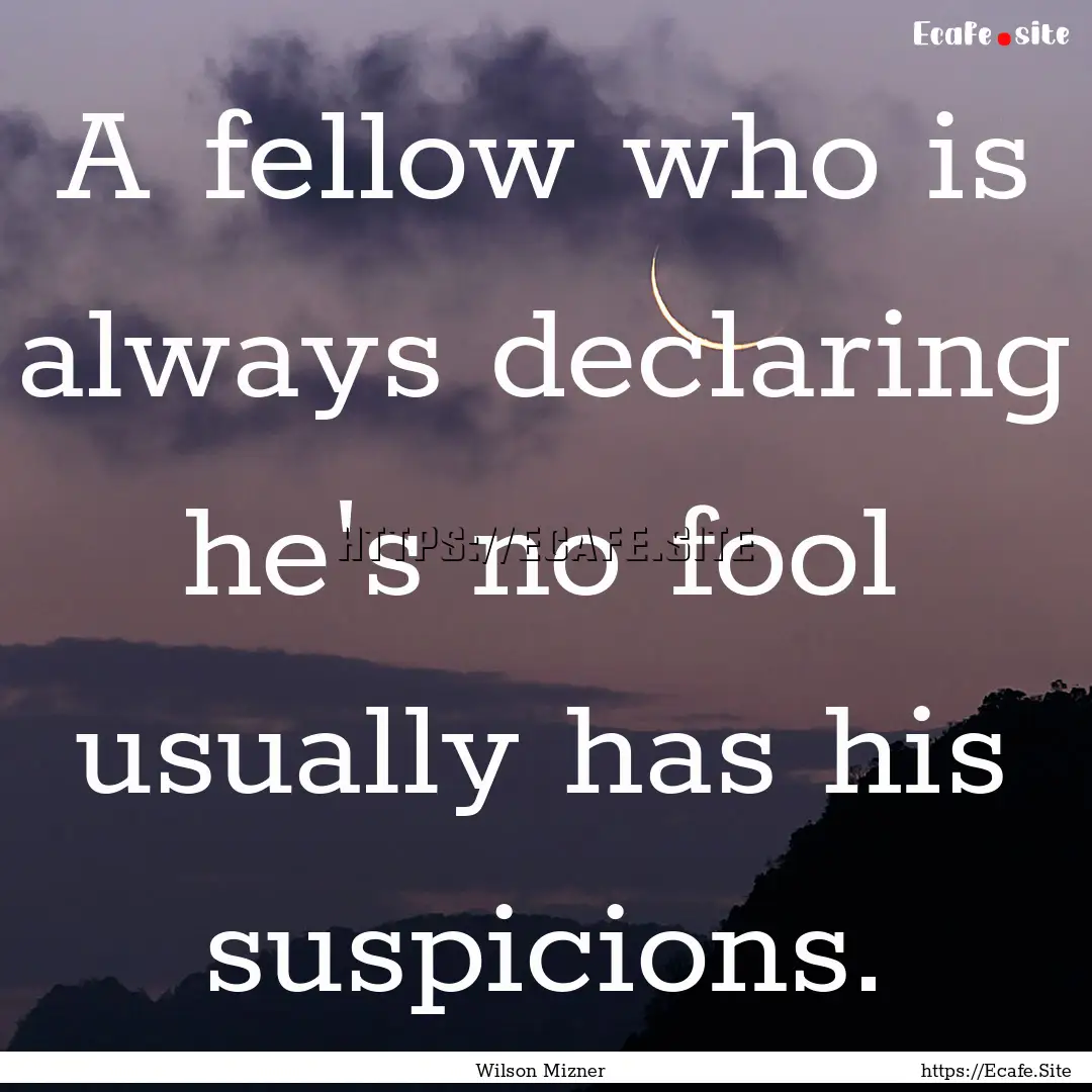 A fellow who is always declaring he's no.... : Quote by Wilson Mizner