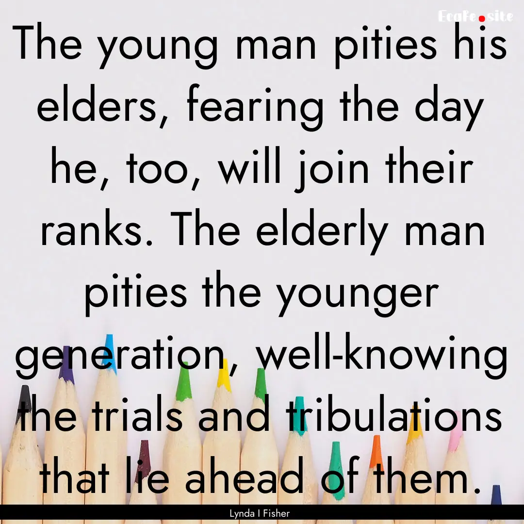 The young man pities his elders, fearing.... : Quote by Lynda I Fisher