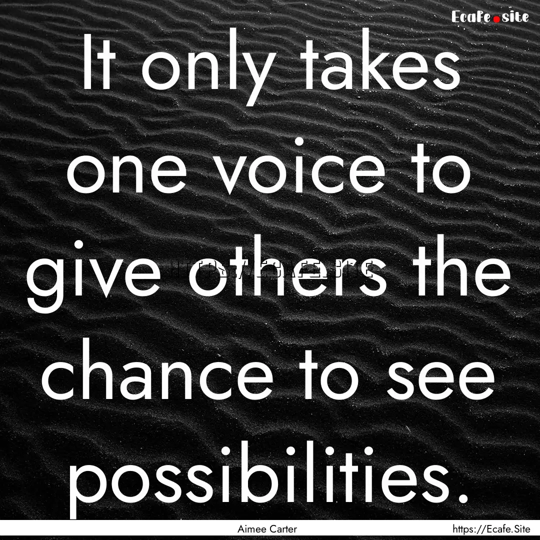 It only takes one voice to give others the.... : Quote by Aimee Carter