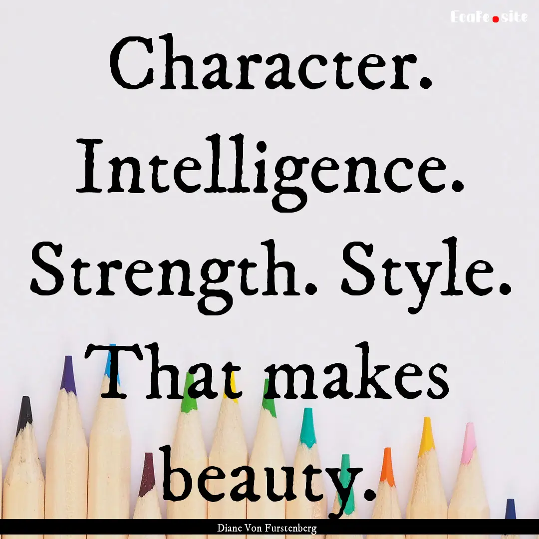 Character. Intelligence. Strength. Style..... : Quote by Diane Von Furstenberg