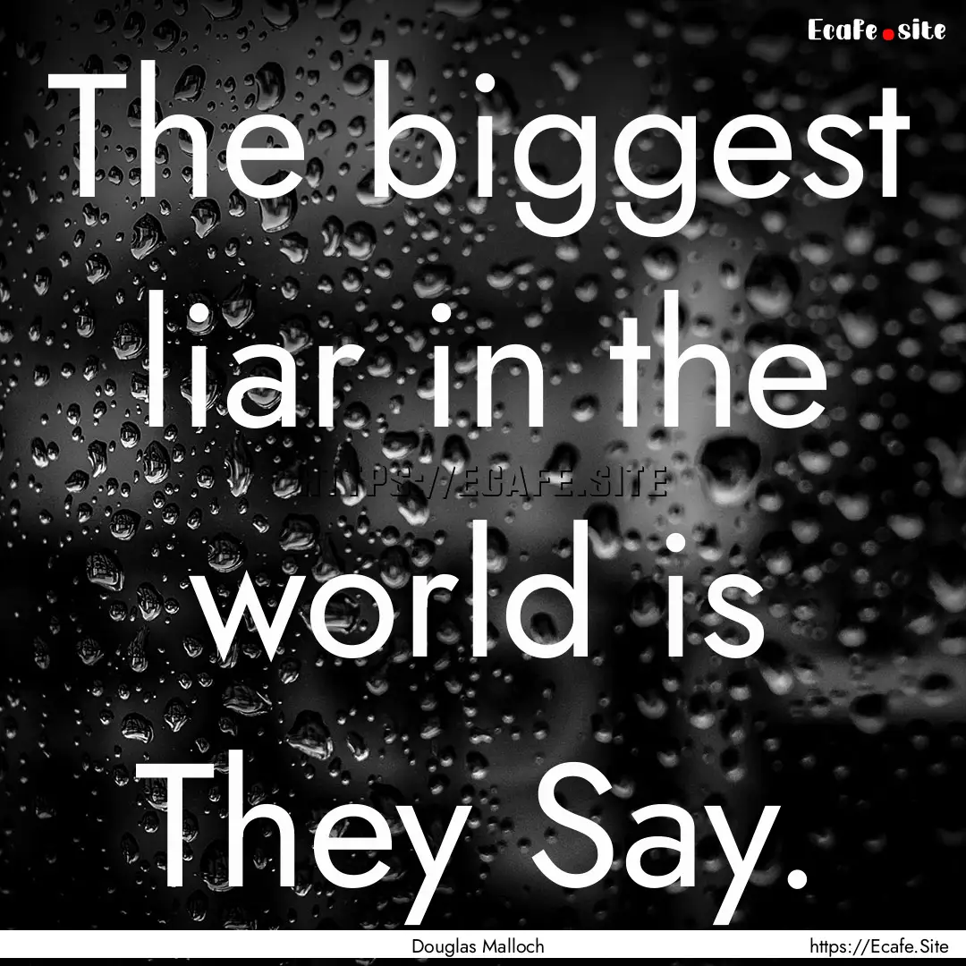 The biggest liar in the world is They Say..... : Quote by Douglas Malloch