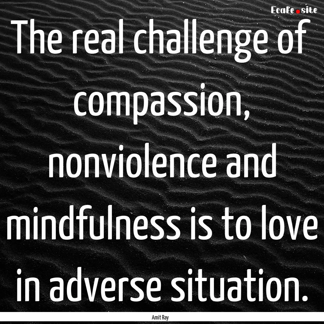 The real challenge of compassion, nonviolence.... : Quote by Amit Ray