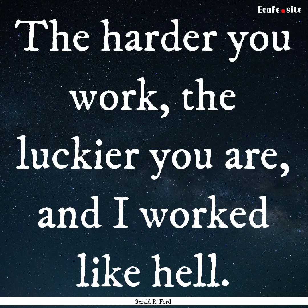 The harder you work, the luckier you are,.... : Quote by Gerald R. Ford