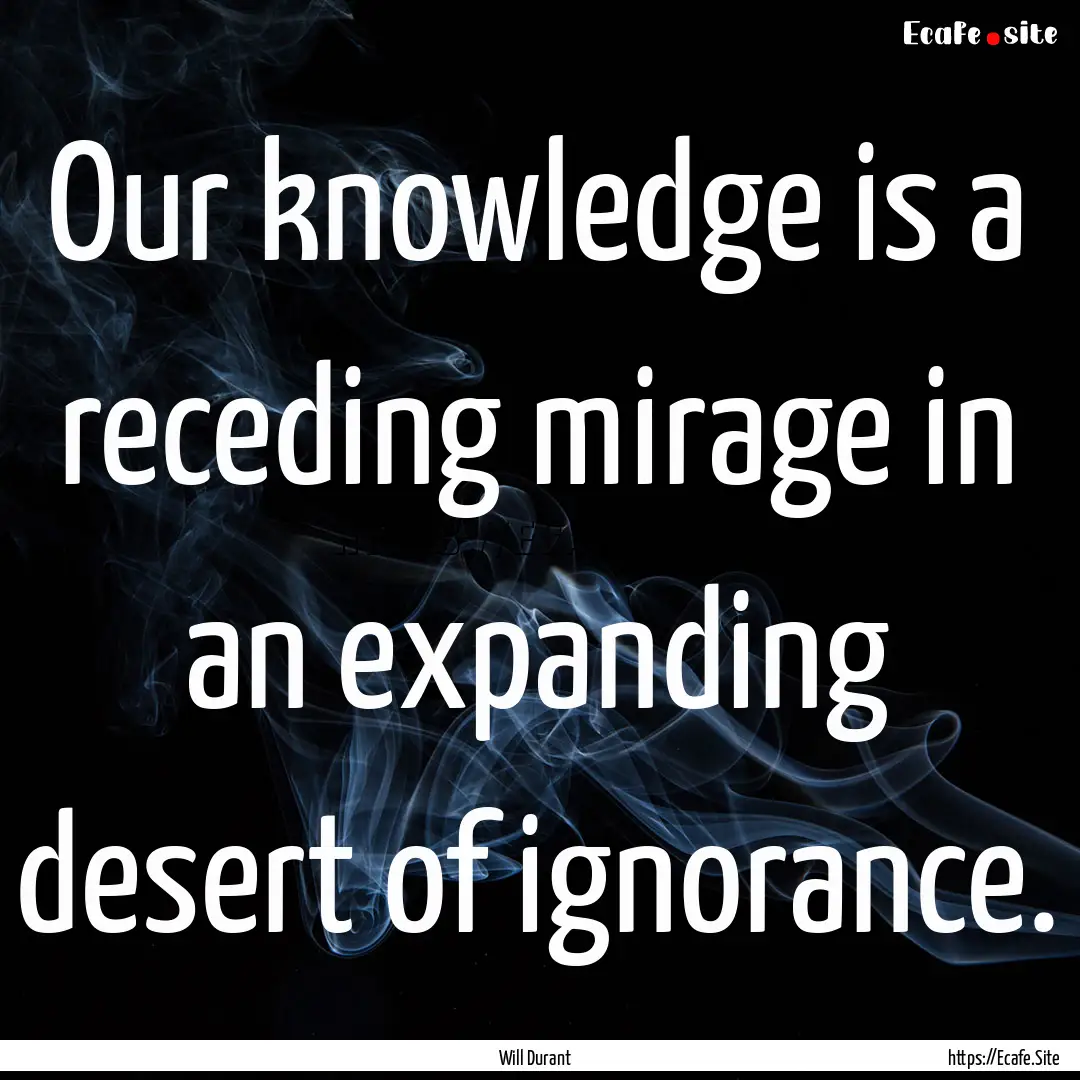 Our knowledge is a receding mirage in an.... : Quote by Will Durant