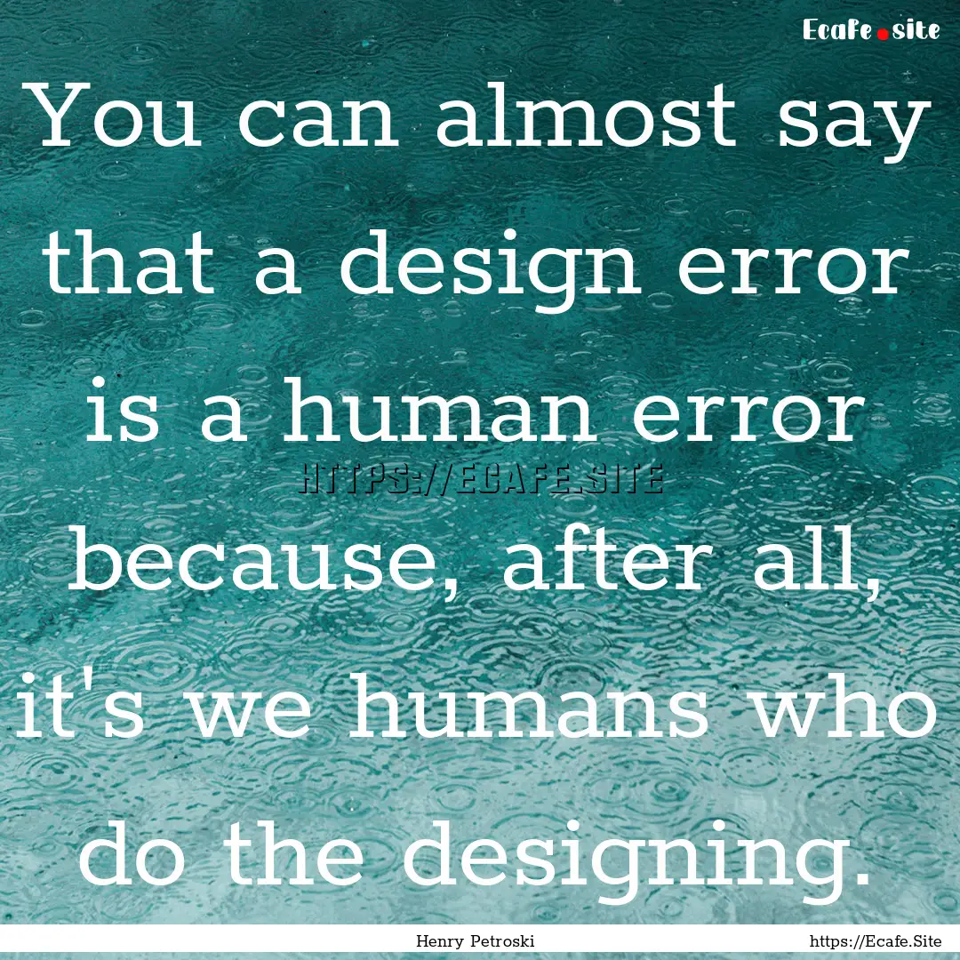 You can almost say that a design error is.... : Quote by Henry Petroski