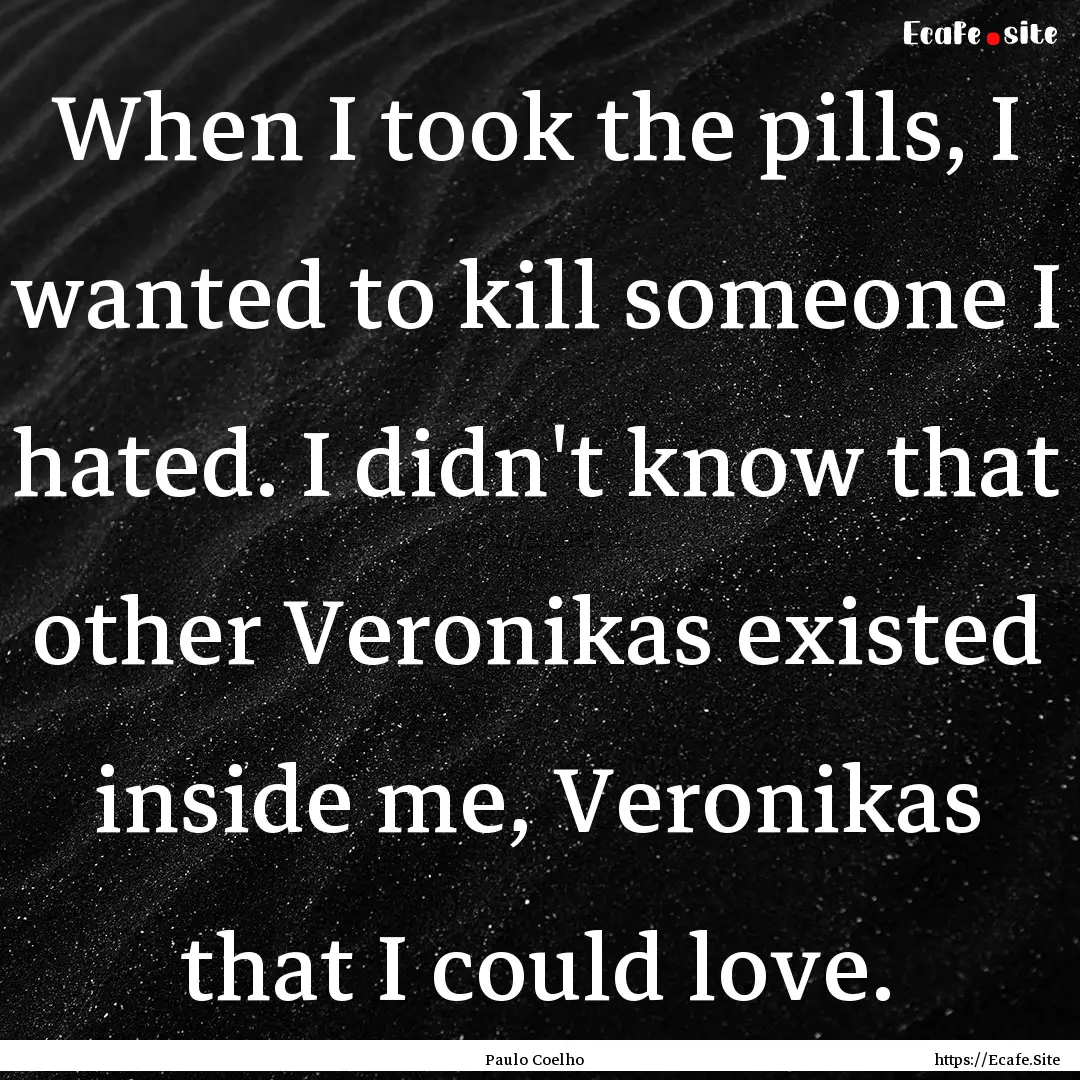 When I took the pills, I wanted to kill someone.... : Quote by Paulo Coelho