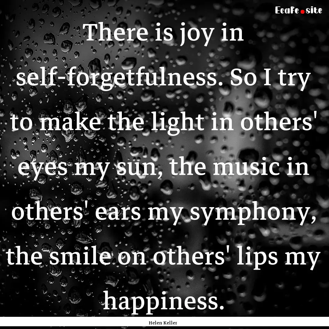 There is joy in self-forgetfulness. So I.... : Quote by Helen Keller