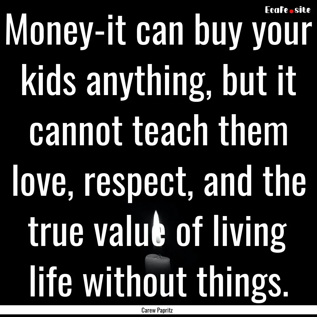 Money-it can buy your kids anything, but.... : Quote by Carew Papritz