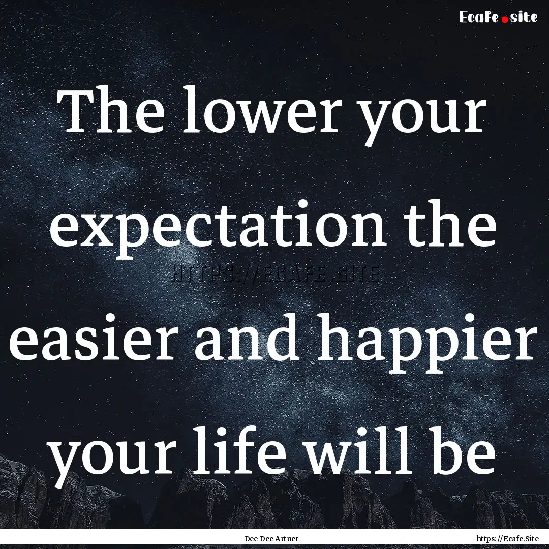 The lower your expectation the easier and.... : Quote by Dee Dee Artner