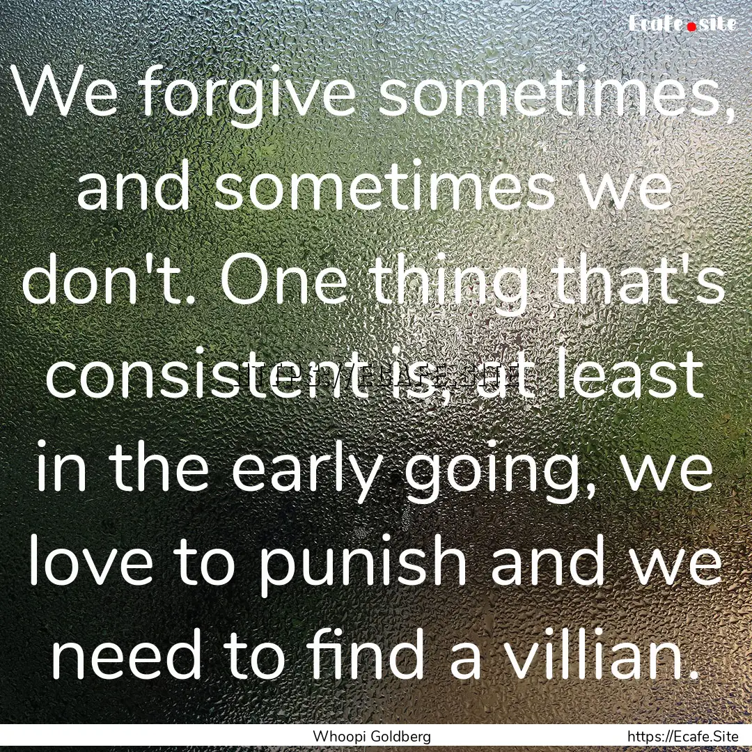 We forgive sometimes, and sometimes we don't..... : Quote by Whoopi Goldberg