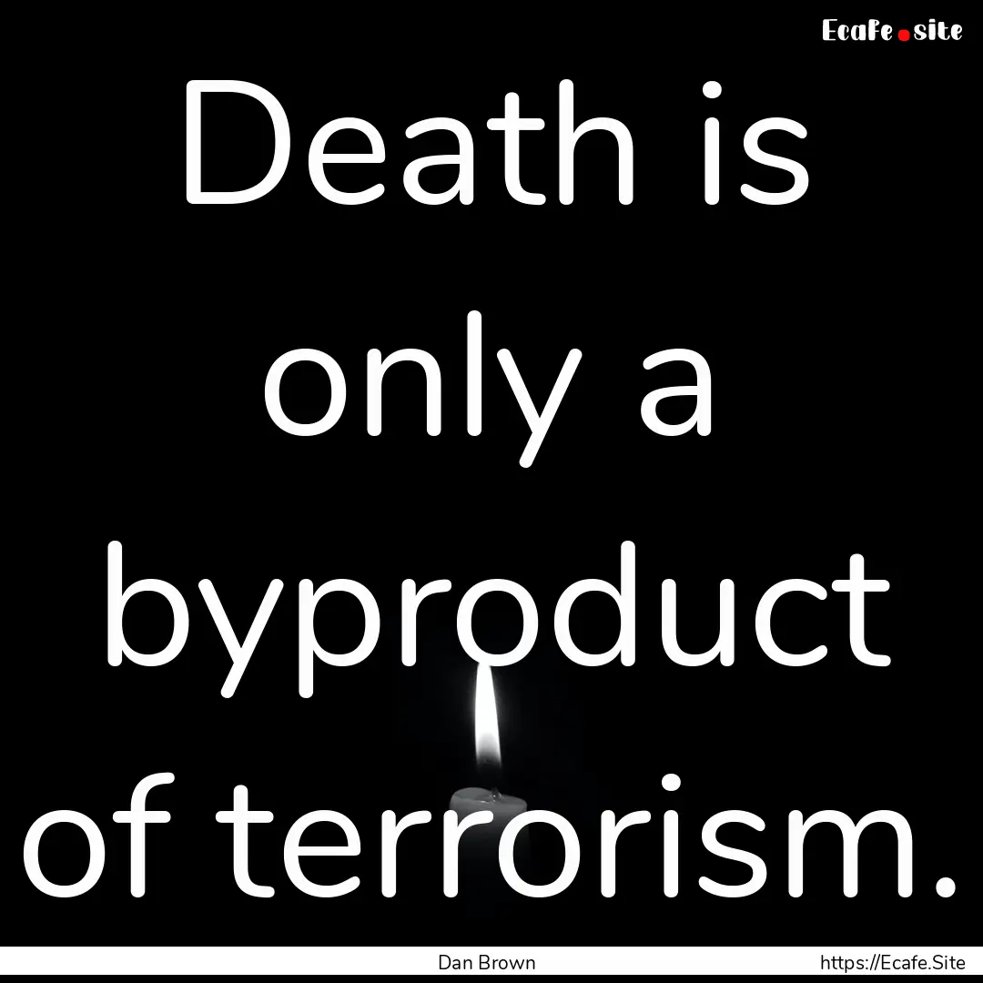 Death is only a byproduct of terrorism. : Quote by Dan Brown