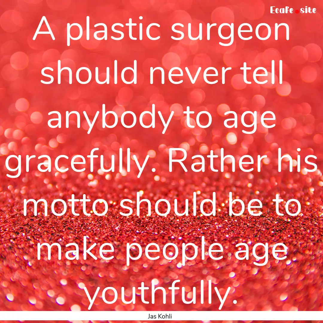 A plastic surgeon should never tell anybody.... : Quote by Jas Kohli