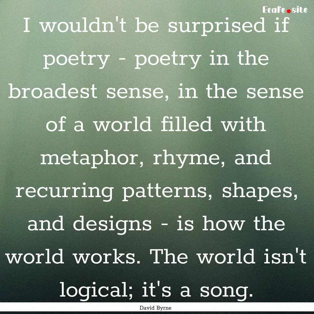 I wouldn't be surprised if poetry - poetry.... : Quote by David Byrne