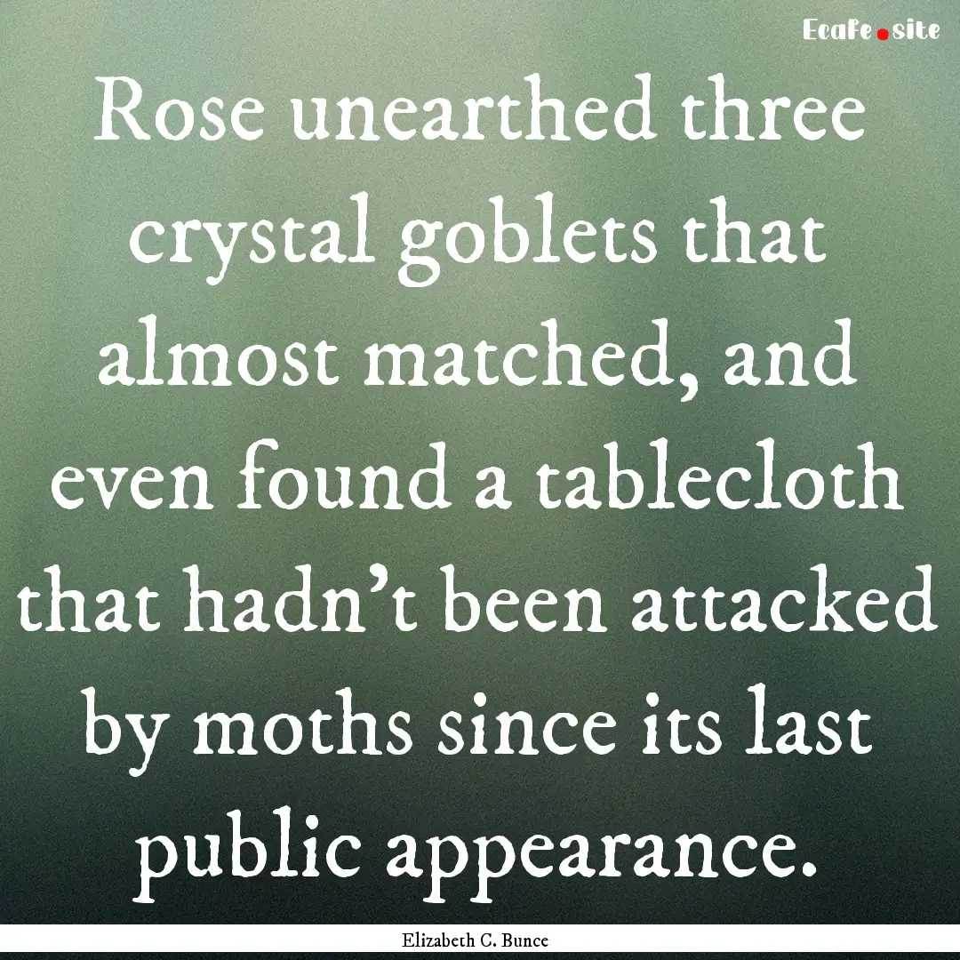 Rose unearthed three crystal goblets that.... : Quote by Elizabeth C. Bunce