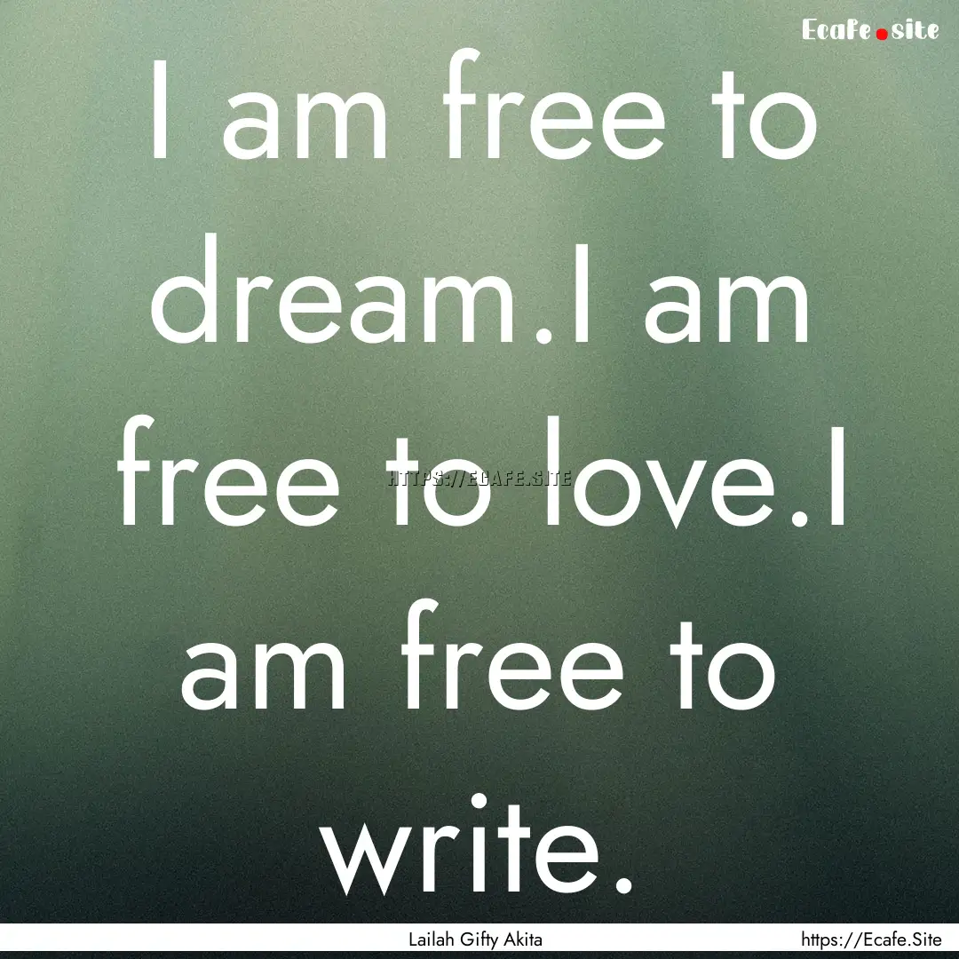 I am free to dream.I am free to love.I am.... : Quote by Lailah Gifty Akita