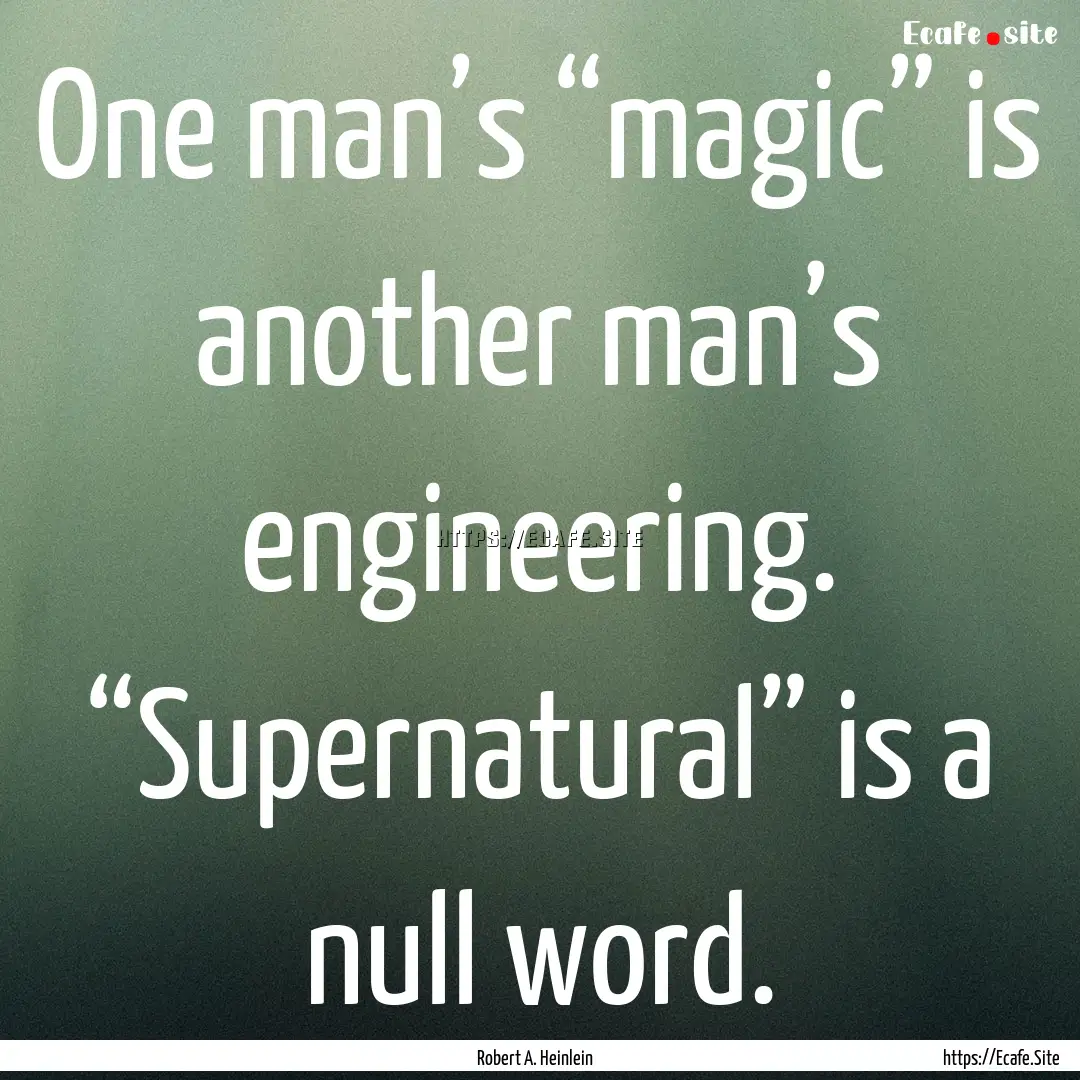 One man’s “magic” is another man’s.... : Quote by Robert A. Heinlein