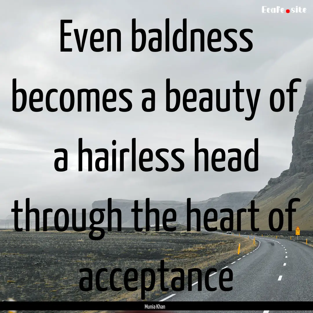 Even baldness becomes a beauty of a hairless.... : Quote by Munia Khan