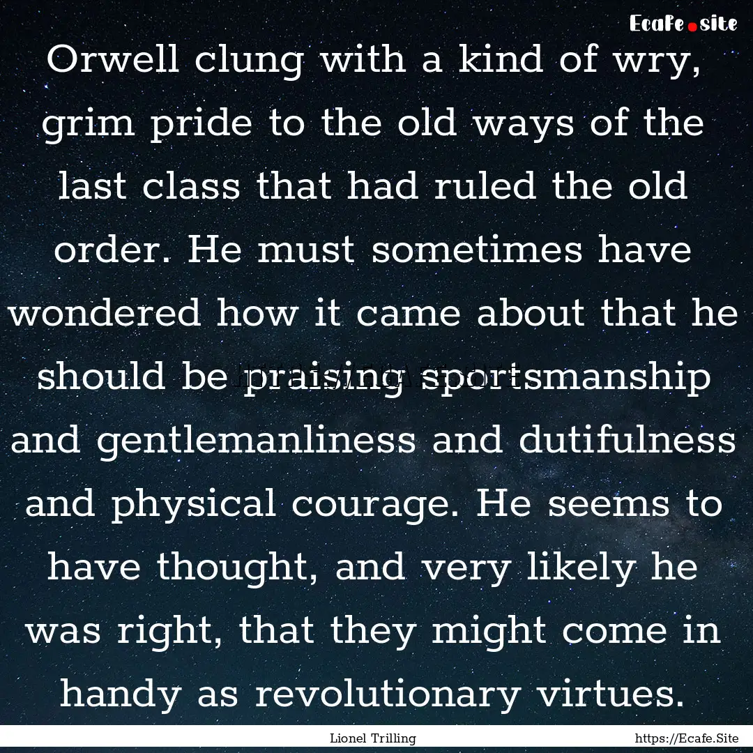 Orwell clung with a kind of wry, grim pride.... : Quote by Lionel Trilling