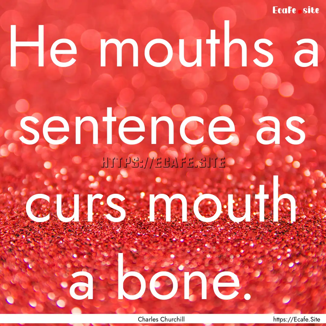 He mouths a sentence as curs mouth a bone..... : Quote by Charles Churchill