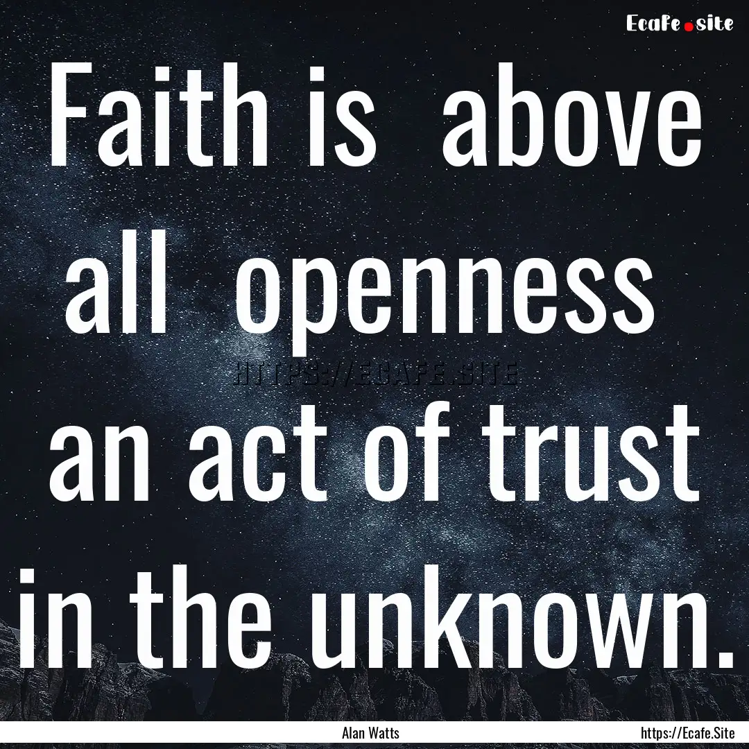 Faith is above all openness an act of.... : Quote by Alan Watts