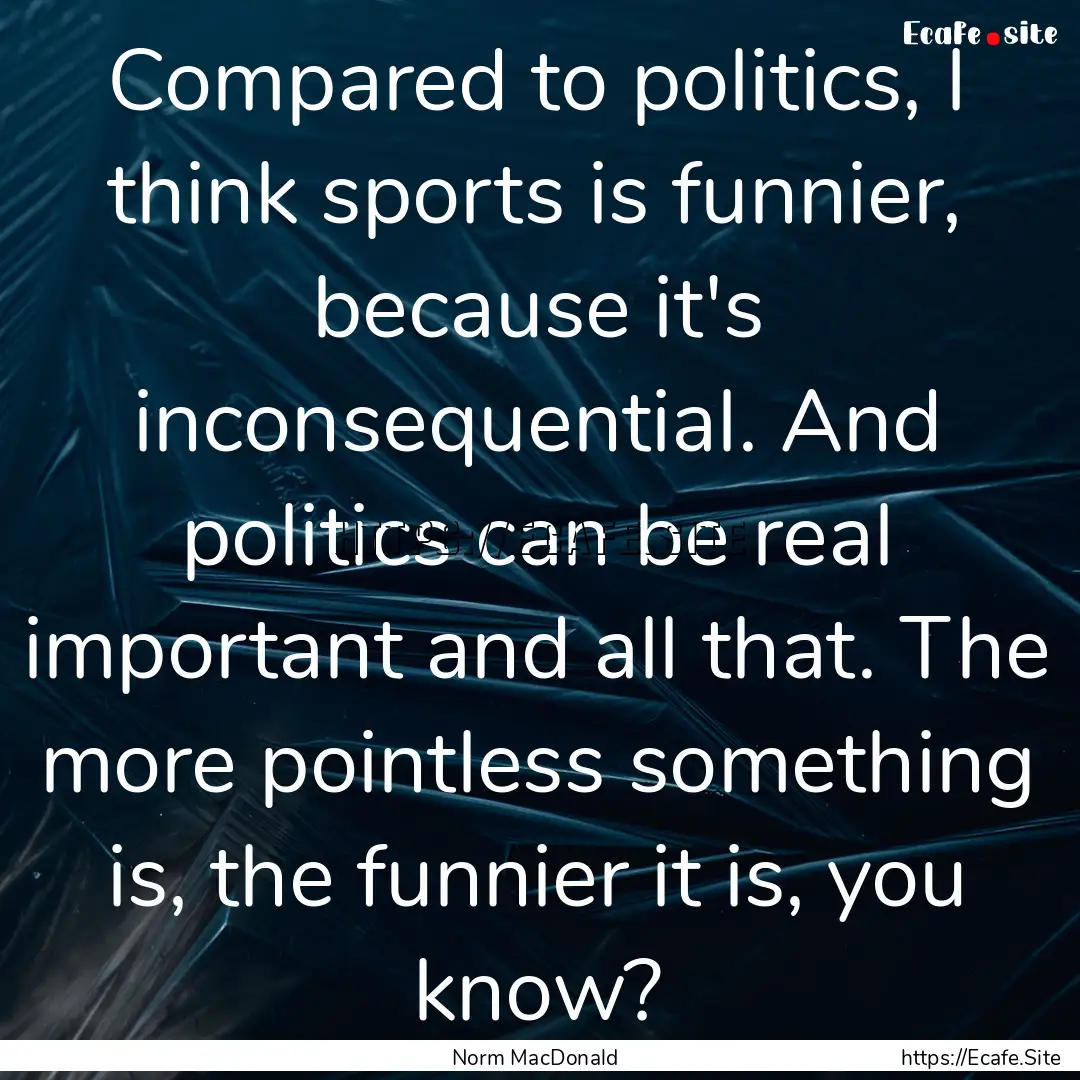 Compared to politics, I think sports is funnier,.... : Quote by Norm MacDonald