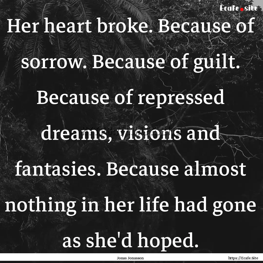 Her heart broke. Because of sorrow. Because.... : Quote by Jonas Jonasson