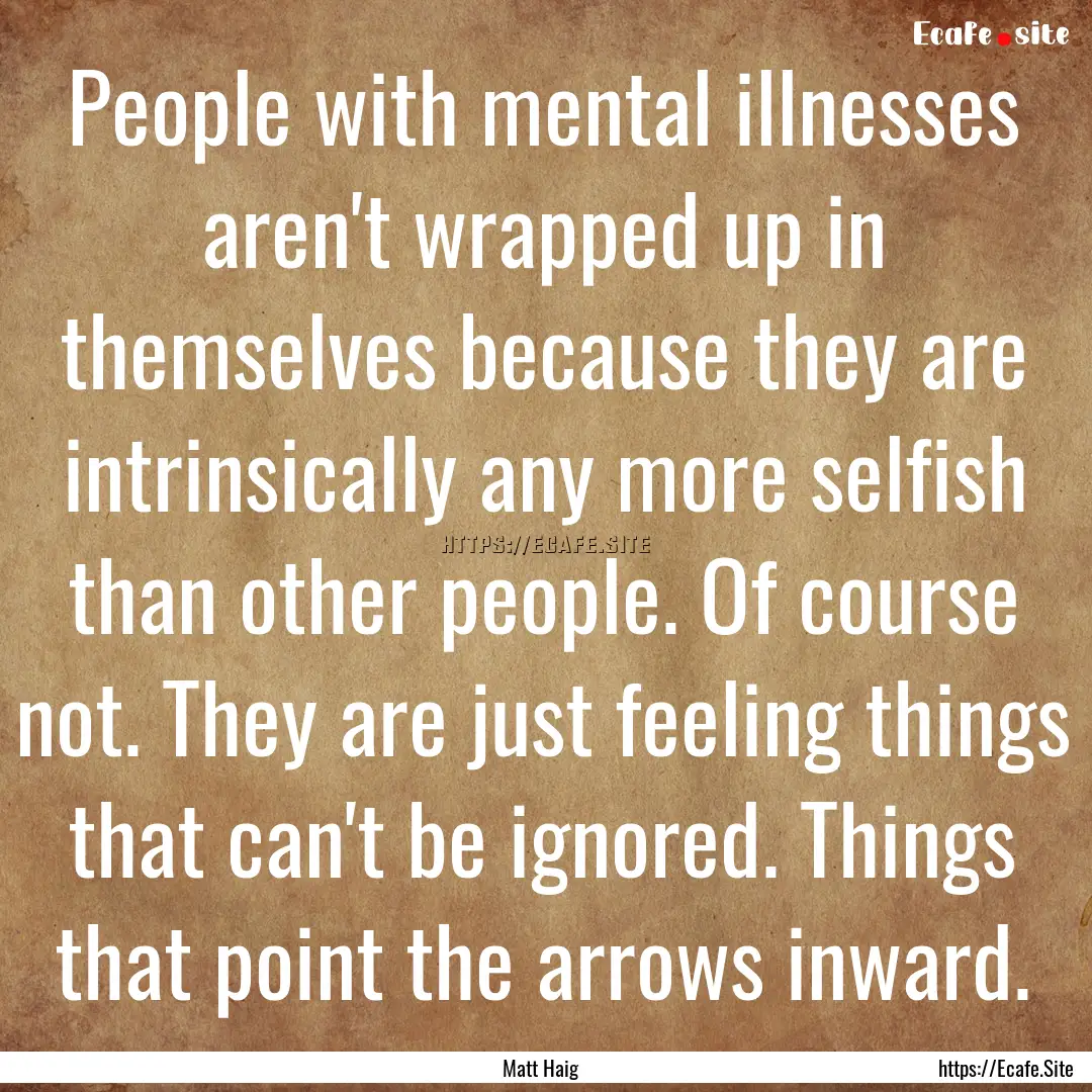 People with mental illnesses aren't wrapped.... : Quote by Matt Haig