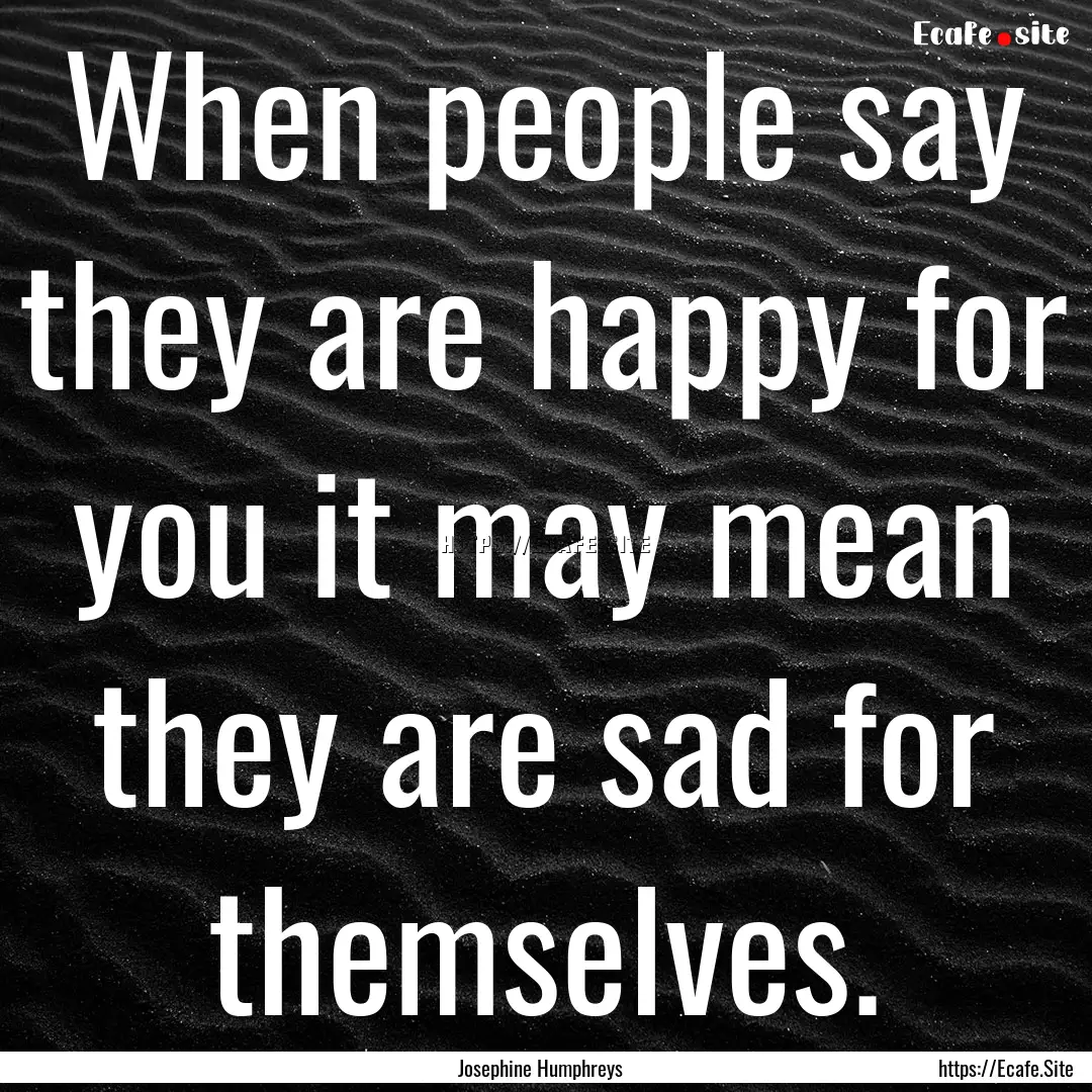 When people say they are happy for you it.... : Quote by Josephine Humphreys