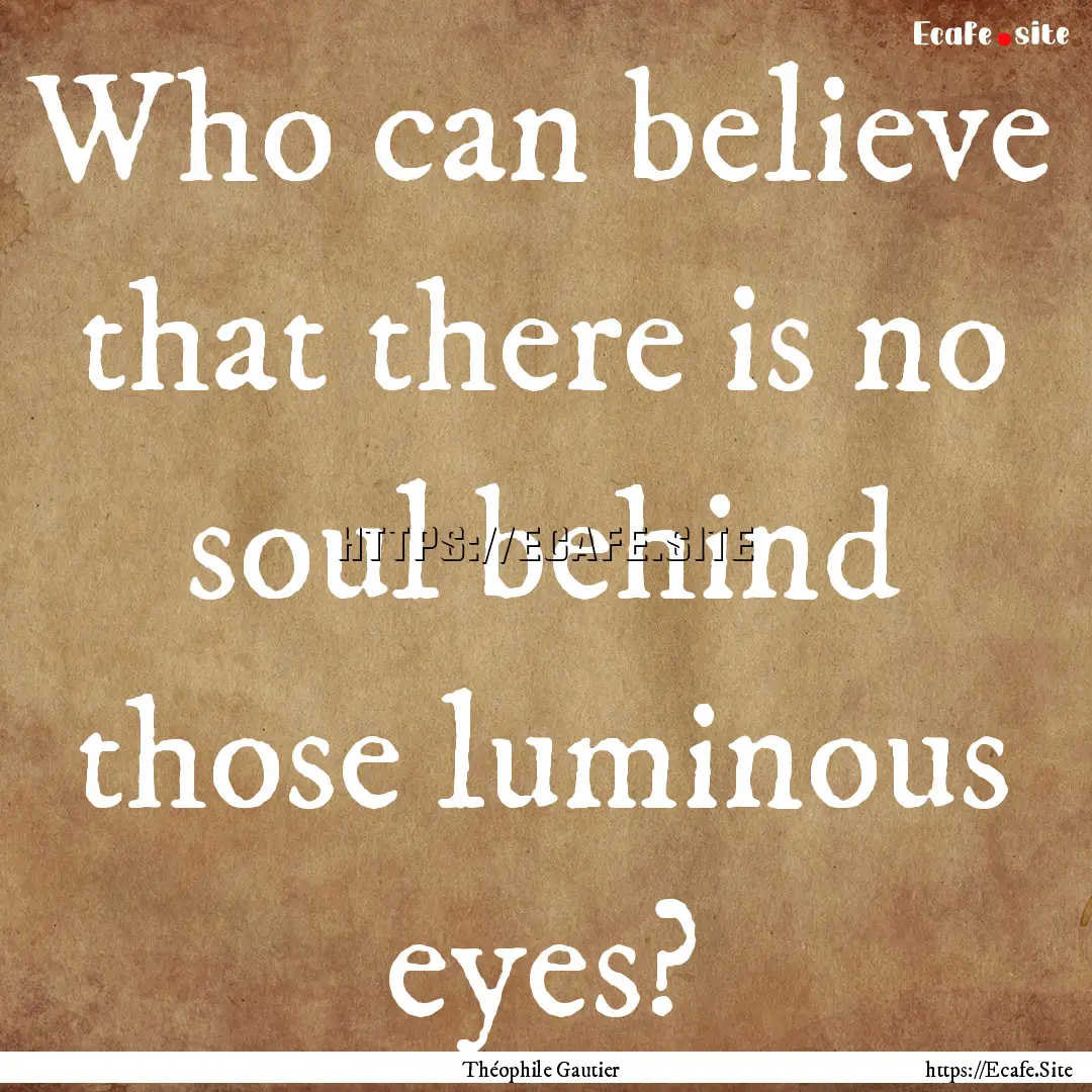 Who can believe that there is no soul behind.... : Quote by Théophile Gautier