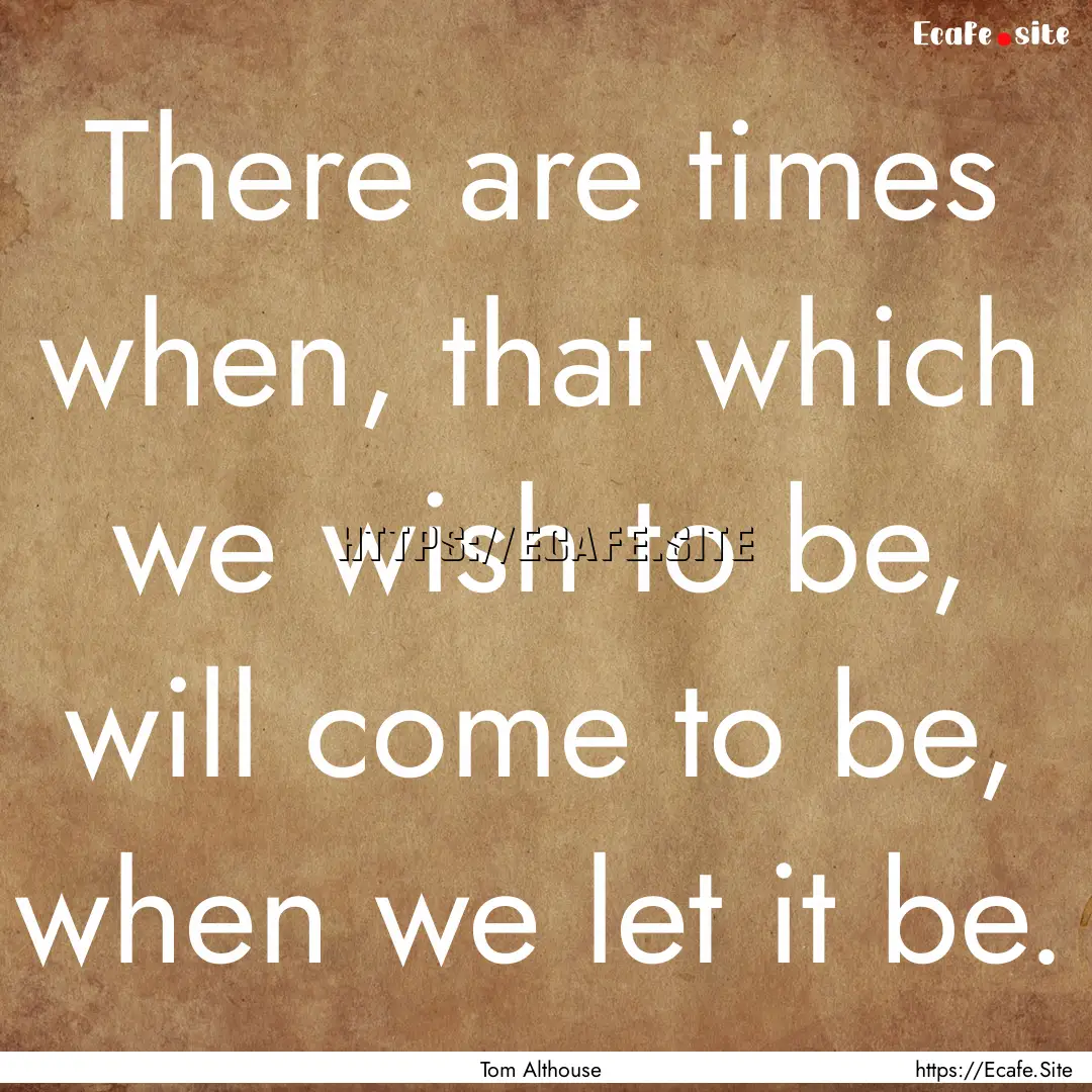 There are times when, that which we wish.... : Quote by Tom Althouse