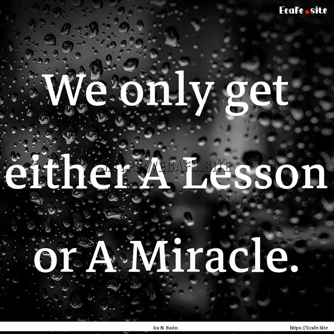 We only get either A Lesson or A Miracle..... : Quote by Ira N. Barin