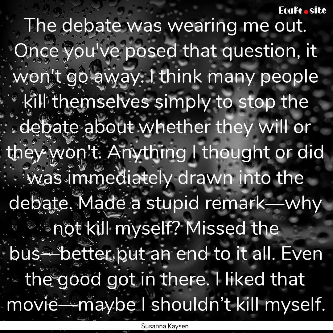 The debate was wearing me out. Once you've.... : Quote by Susanna Kaysen