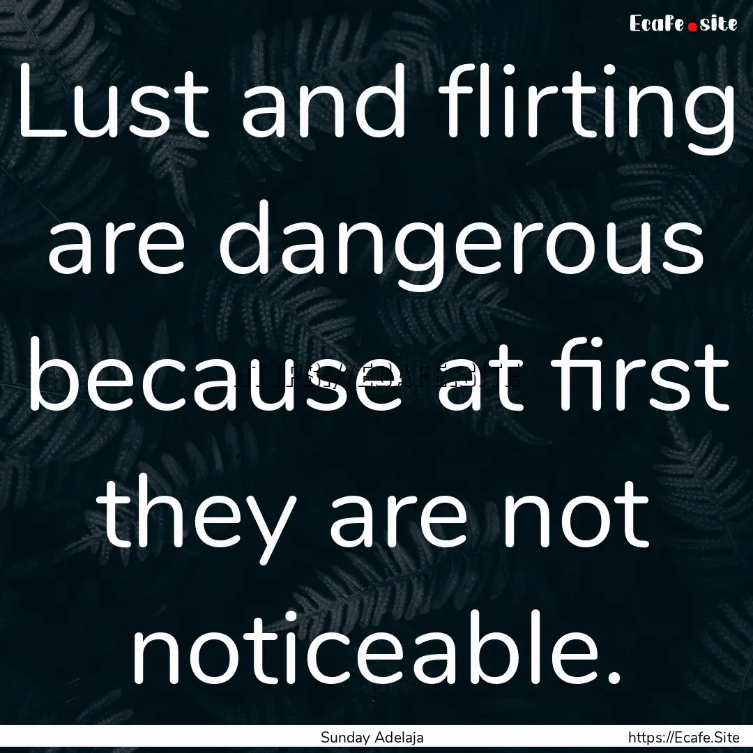 Lust and flirting are dangerous because at.... : Quote by Sunday Adelaja