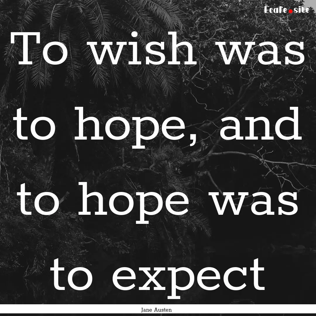 To wish was to hope, and to hope was to expect.... : Quote by Jane Austen