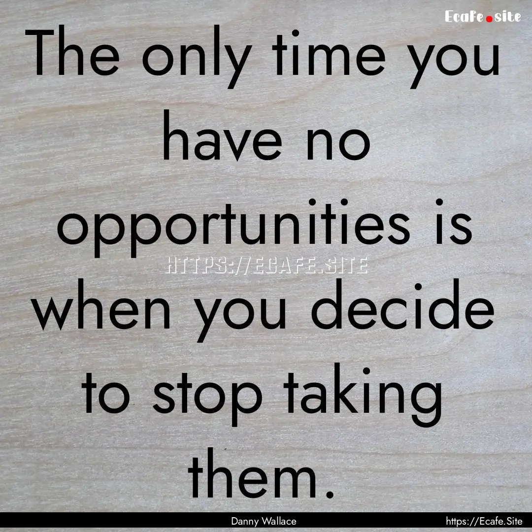 The only time you have no opportunities is.... : Quote by Danny Wallace