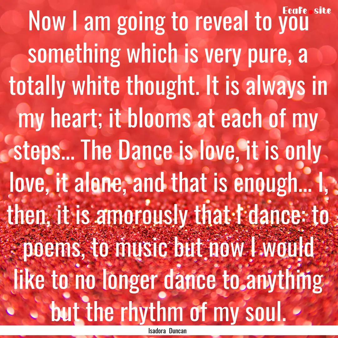 Now I am going to reveal to you something.... : Quote by Isadora Duncan