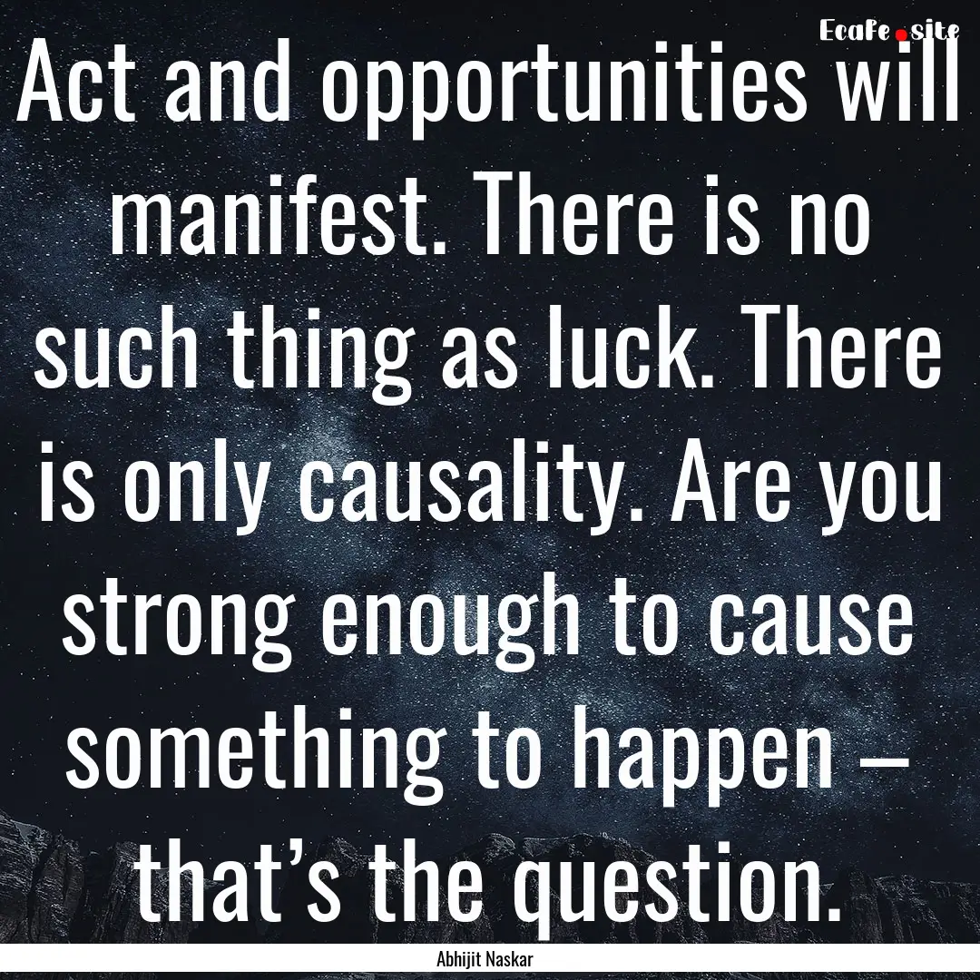 Act and opportunities will manifest. There.... : Quote by Abhijit Naskar