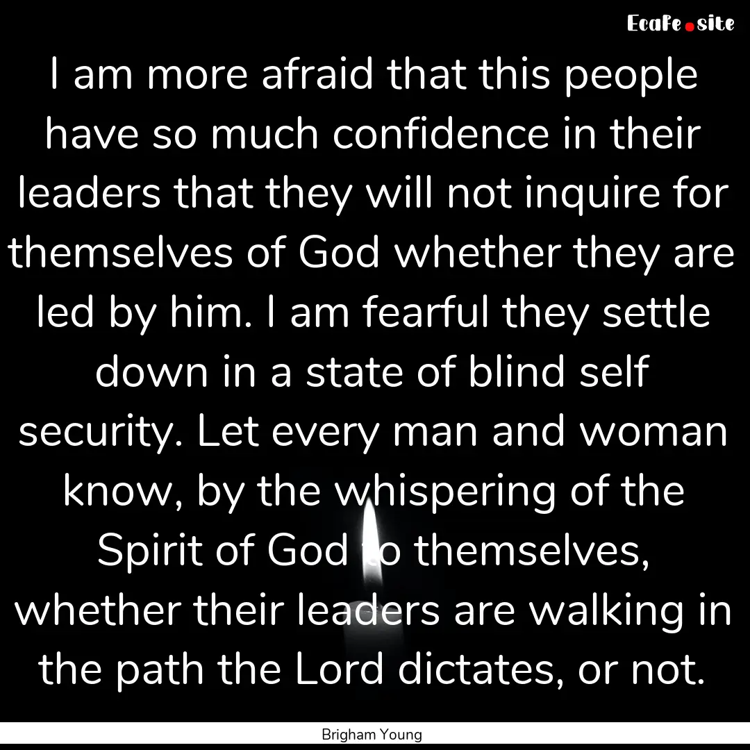 I am more afraid that this people have so.... : Quote by Brigham Young