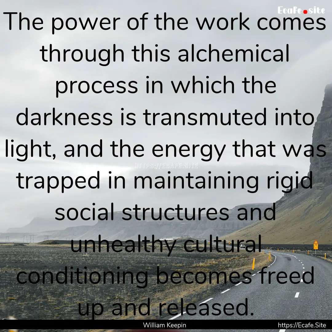 The power of the work comes through this.... : Quote by William Keepin