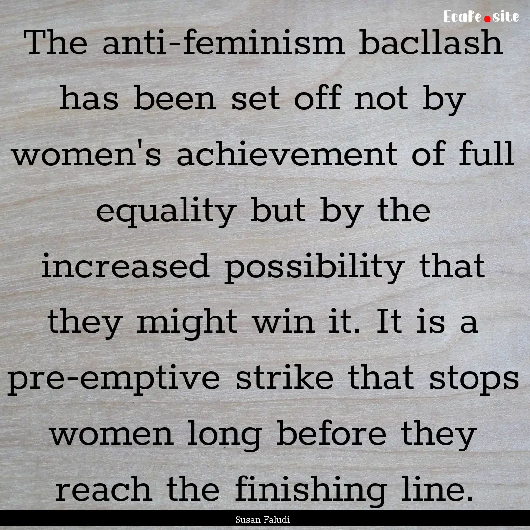 The anti-feminism bacllash has been set off.... : Quote by Susan Faludi