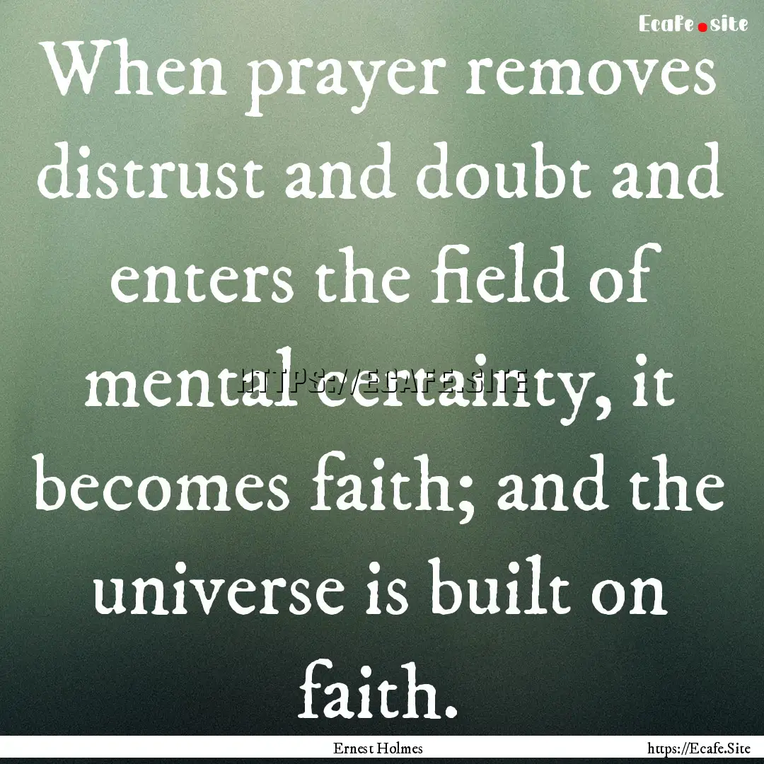 When prayer removes distrust and doubt and.... : Quote by Ernest Holmes