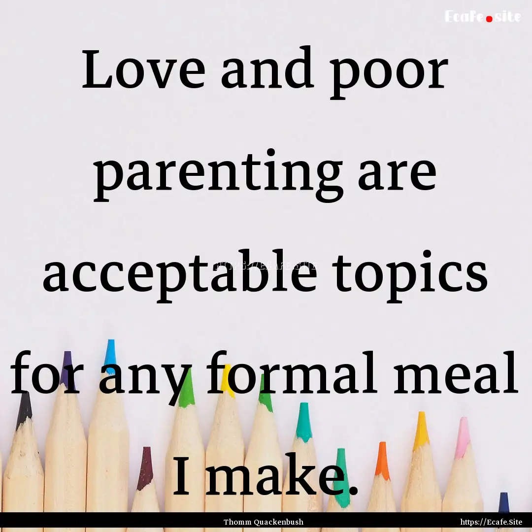 Love and poor parenting are acceptable topics.... : Quote by Thomm Quackenbush